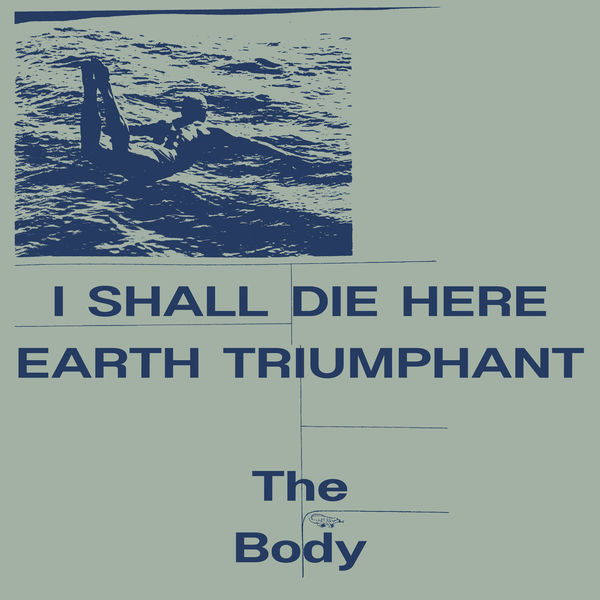 The Body - I Shall Die Here / Earth Triumphant - 2LP