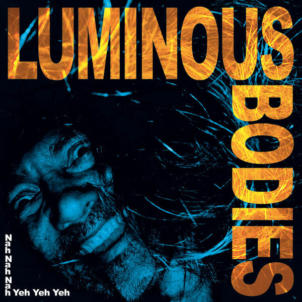 Luminous Bodies - Nah Nah Nah Yeh Yeh Yeh - LP