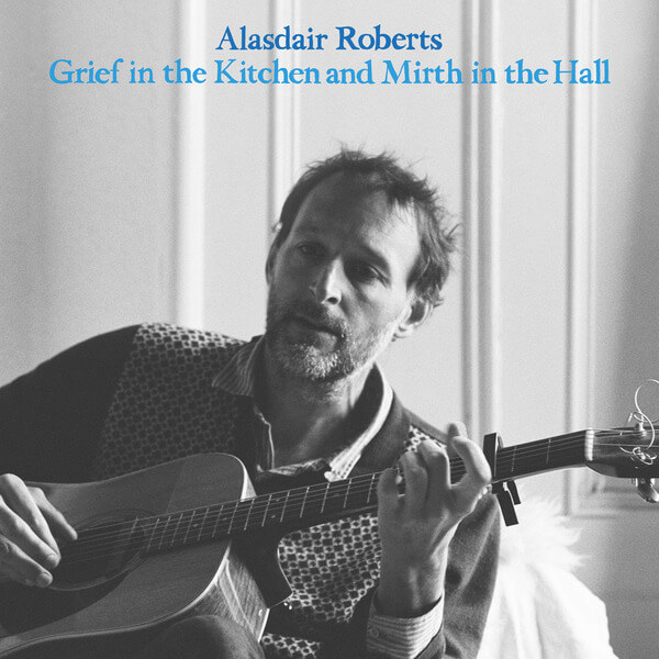 Alasdair Roberts - Grief in The Kitchen and Mirth in The Hall - CD